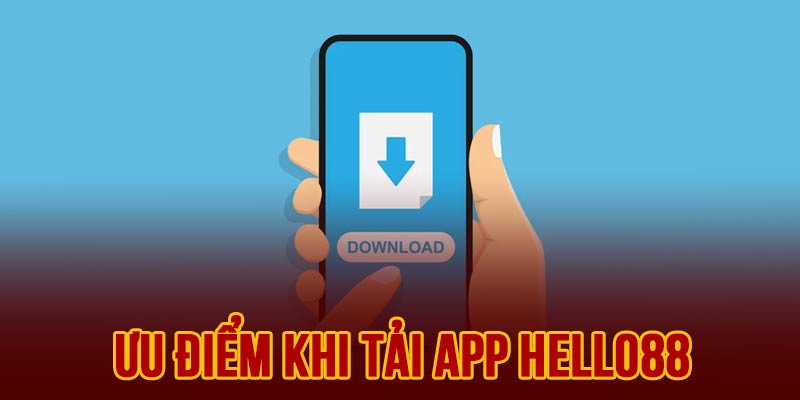 Một số ưu điểm có được khi tải app HELLO88 về thiết bị trải nghiệm