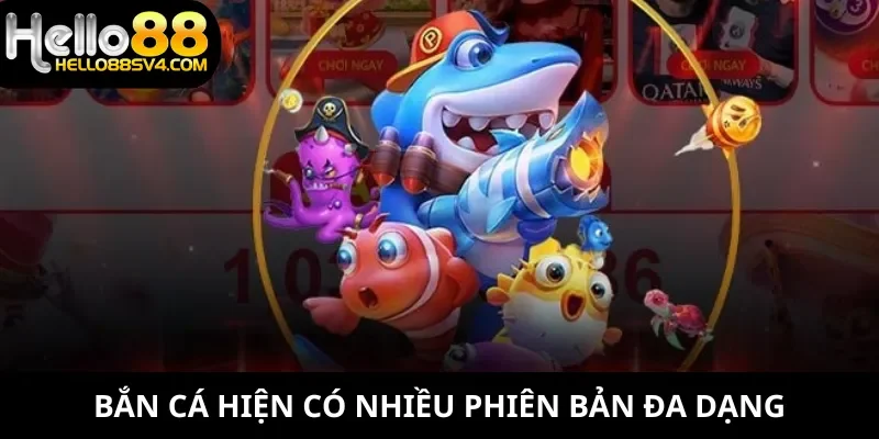 Bắn cá hiện có nhiều phiên bản đa dạng