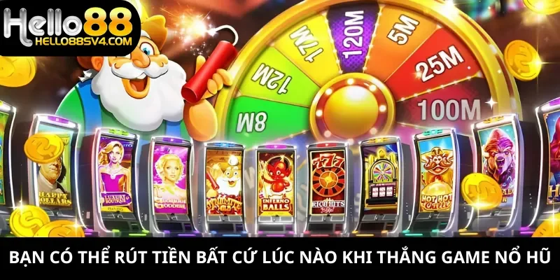 Bạn có thể rút tiền bất cứ lúc nào khi thắng game nổ hũ