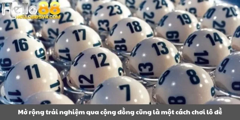 Mở rộng trải nghiệm qua cộng đồng cũng là một cách chơi lô đề