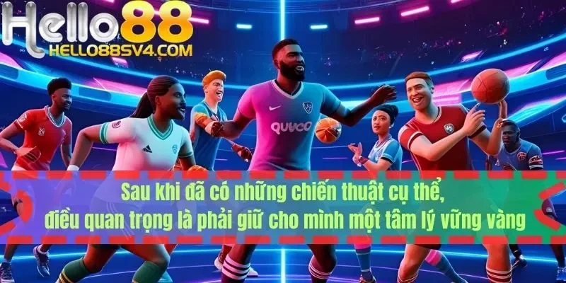 Sau khi đã có những chiến thuật cụ thể, điều quan trọng là phải giữ cho mình một tâm lý vững vàng