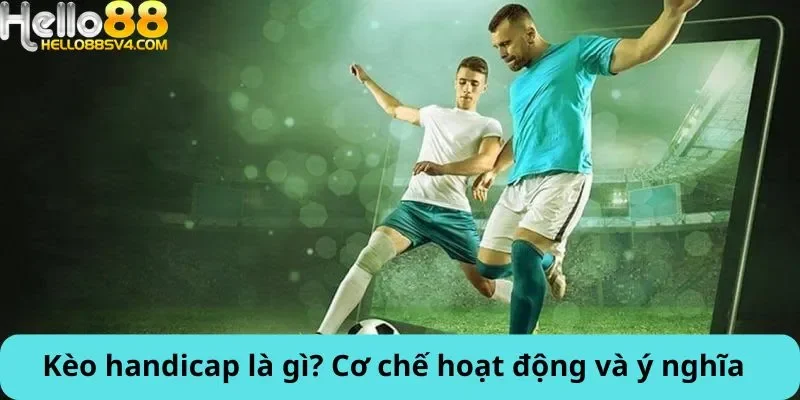 Kèo handicap là gì? Cơ chế hoạt động và ý nghĩa